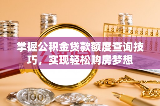 富宁掌握公积金贷款额度查询技巧，实现轻松购房梦想