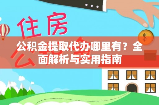 富宁公积金提取代办哪里有？全面解析与实用指南