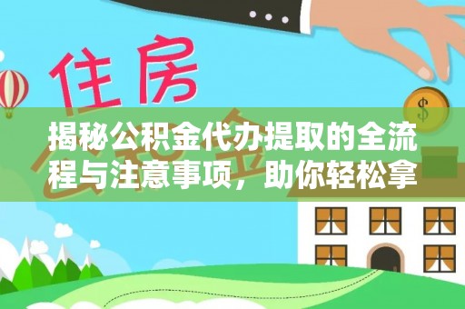 富宁揭秘公积金代办提取的全流程与注意事项，助你轻松拿回属于自己的钱