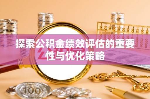 富宁探索公积金绩效评估的重要性与优化策略