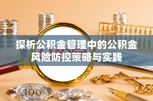富宁探析公积金管理中的公积金风险防控策略与实践