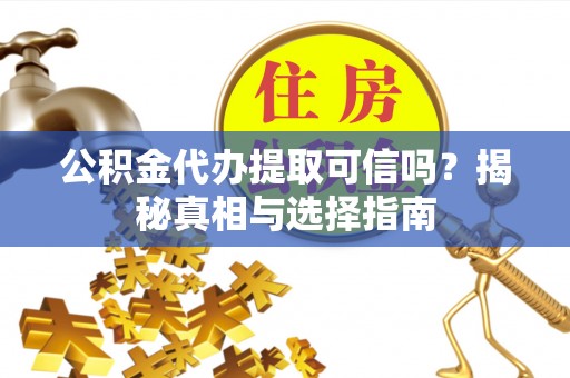 富宁公积金代办提取可信吗？揭秘真相与选择指南