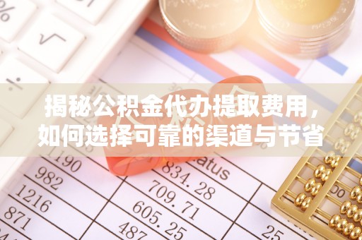 富宁揭秘公积金代办提取费用，如何选择可靠的渠道与节省成本