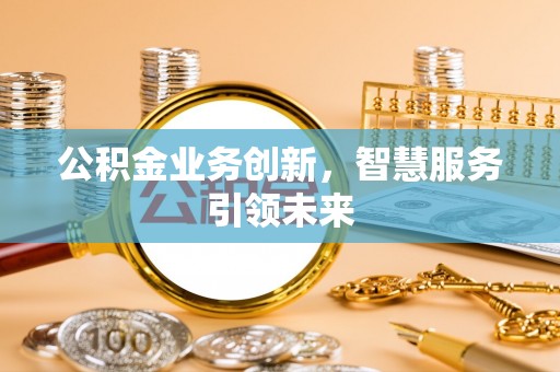 富宁公积金业务创新，智慧服务引领未来
