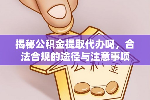 富宁揭秘公积金提取代办吗，合法合规的途径与注意事项