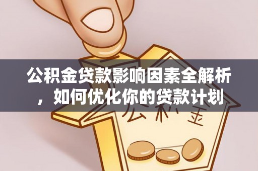 富宁公积金贷款影响因素全解析，如何优化你的贷款计划