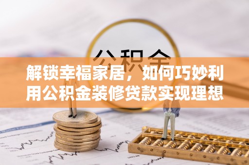 富宁解锁幸福家居，如何巧妙利用公积金装修贷款实现理想空间