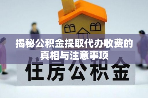 富宁揭秘公积金提取代办收费的真相与注意事项