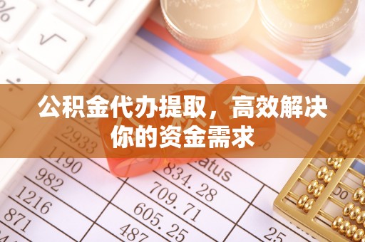 富宁公积金代办提取，高效解决你的资金需求