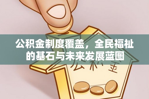 富宁公积金制度覆盖，全民福祉的基石与未来发展蓝图