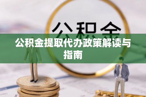 富宁公积金提取代办政策解读与指南